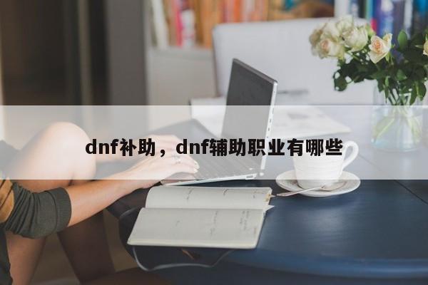 dnf补助,dnf辅助职业有哪些
