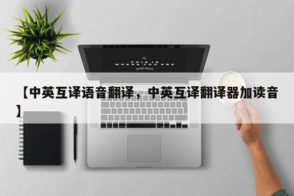 【中英互译语音翻译,中英互译翻译器加读音】