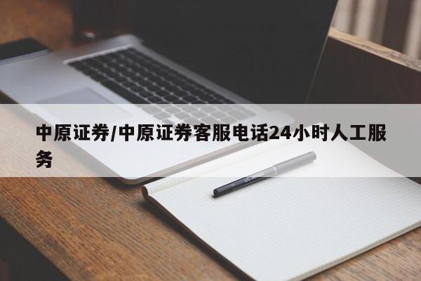 中原证券/中原证券客服电话24小时人工服务