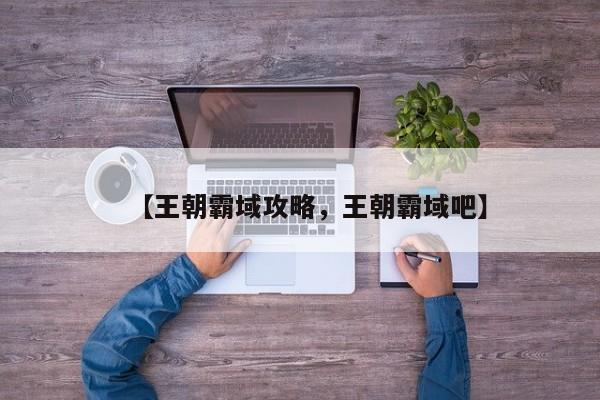【王朝霸域攻略,王朝霸域吧】
