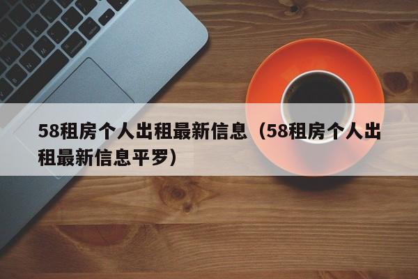 58租房个人出租最新信息(58租房个人出租最新信息平罗)