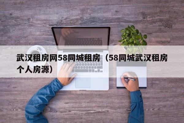 武汉租房网58同城租房(58同城武汉租房个人房源)