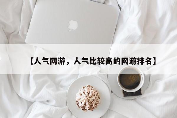 【人气网游,人气比较高的网游排名】