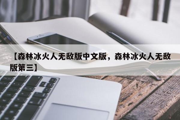【森林冰火人无敌版中文版,森林冰火人无敌版第三】
