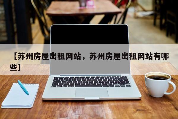 【苏州房屋出租网站,苏州房屋出租网站有哪些】