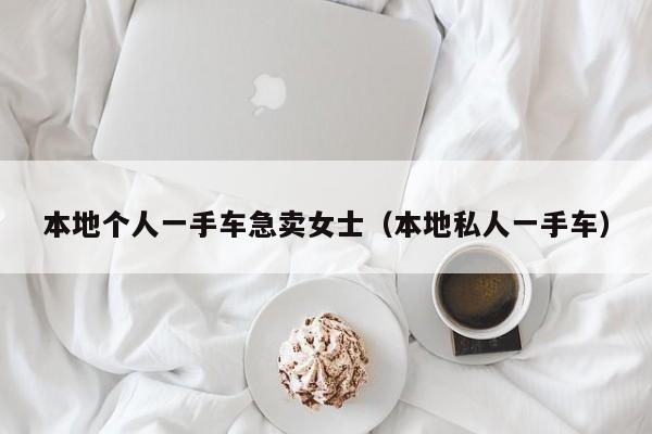 本地个人一手车急卖女士（本地私人一手车）