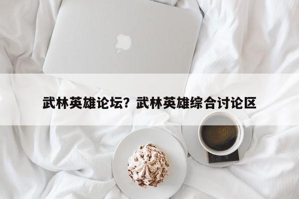 武林英雄论坛？武林英雄综合讨论区