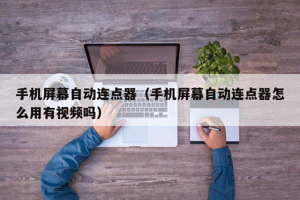 手机屏幕自动连点器(手机屏幕自动连点器怎么用有视频吗)