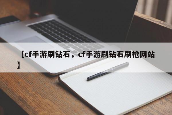 【cf手游刷钻石，cf手游刷钻石刷枪网站】