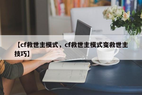 【cf救世主模式,cf救世主模式变救世主技巧】