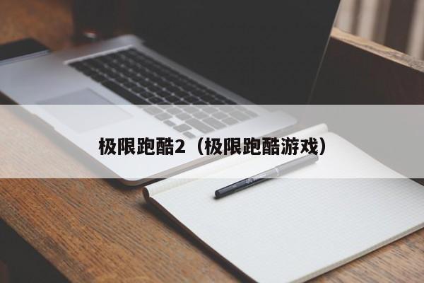 极限跑酷2(极限跑酷游戏)