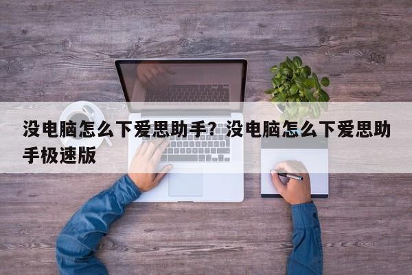 没电脑怎么下爱思助手?没电脑怎么下爱思助手极速版