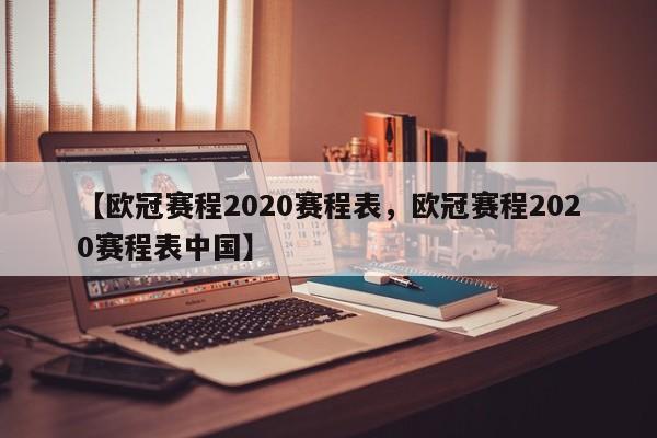 【欧冠赛程2020赛程表,欧冠赛程2020赛程表中国】