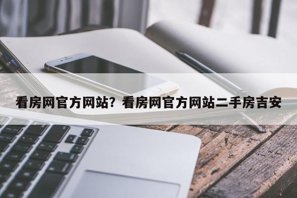 看房网官方网站?看房网官方网站二手房吉安