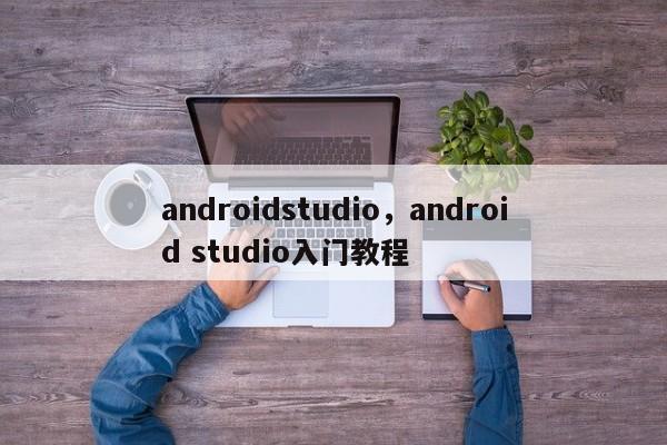 androidstudio,android studio入门教程