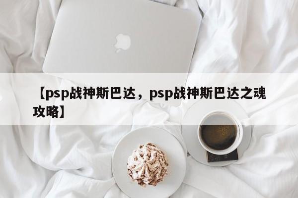 【psp战神斯巴达,psp战神斯巴达之魂攻略】