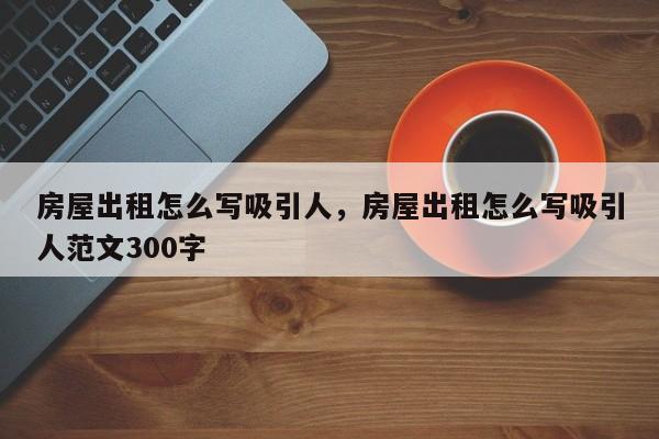 房屋出租怎么写吸引人,房屋出租怎么写吸引人范文300字