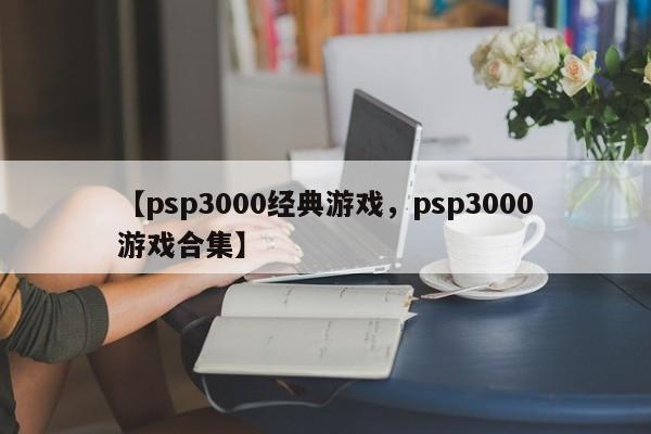 【psp3000经典游戏,psp3000游戏合集】