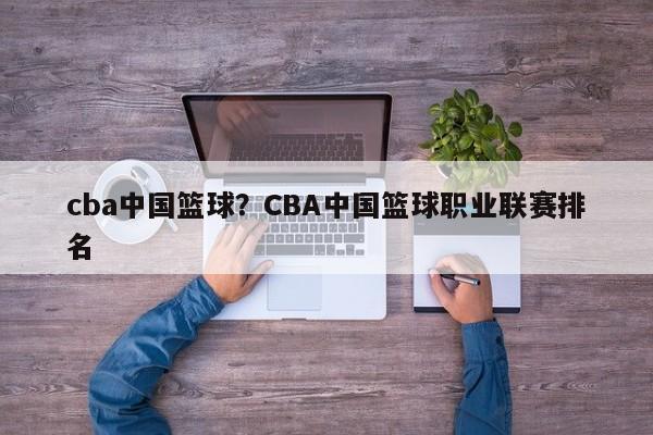 cba中国篮球?CBA中国篮球职业联赛排名