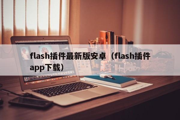 flash插件最新版安卓(flash插件app下载)