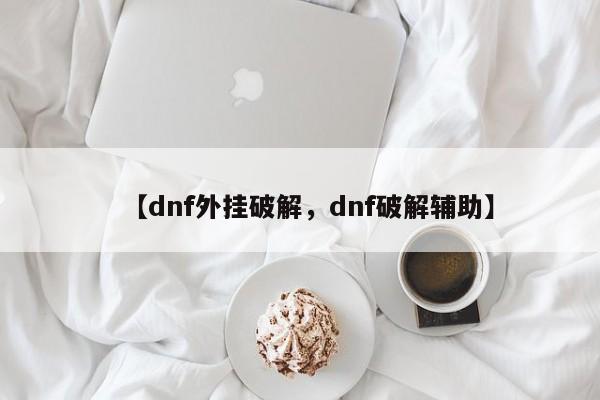 【dnf外挂破解,dnf破解辅助】