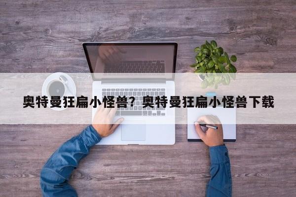 奥特曼狂扁小怪兽?奥特曼狂扁小怪兽下载