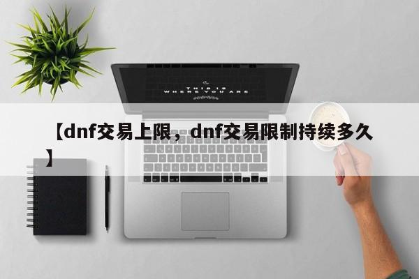 【dnf交易上限,dnf交易限制持续多久】