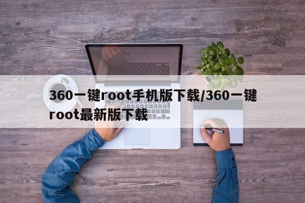 360一键root手机版下载/360一键root最新版下载