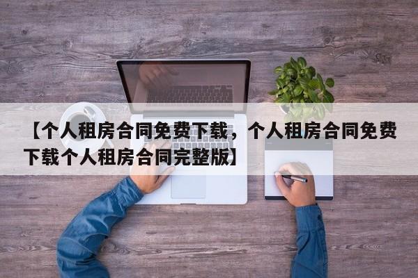 【个人租房合同免费下载,个人租房合同免费下载个人租房合同完整版】
