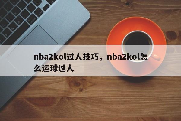nba2kol过人技巧,nba2kol怎么运球过人