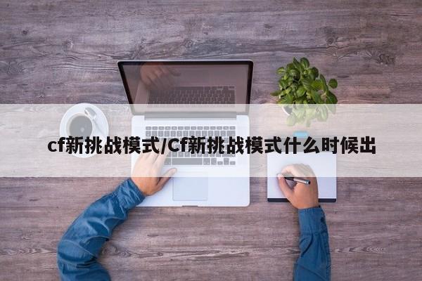 cf新挑战模式/Cf新挑战模式什么时候出