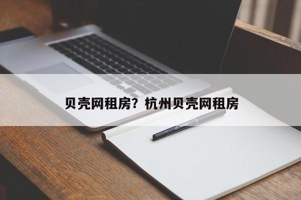 贝壳网租房?杭州贝壳网租房