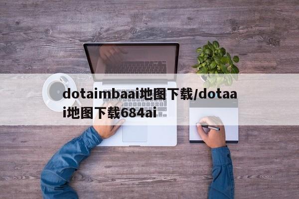 dotaimbaai地图下载/dotaai地图下载684ai