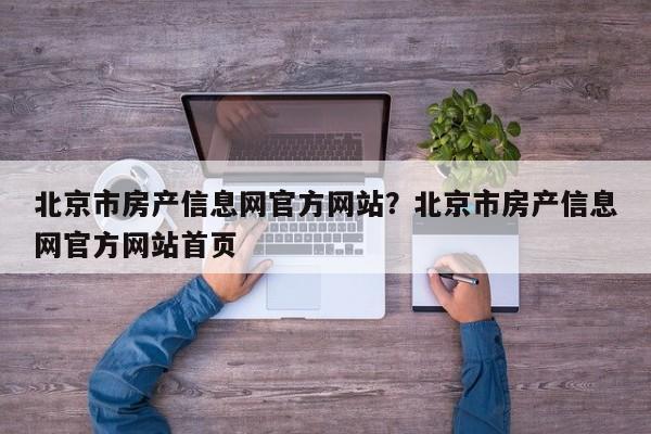 北京市房产信息网官方网站?北京市房产信息网官方网站首页