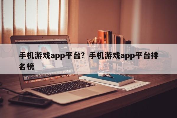 手机游戏app平台?手机游戏app平台排名榜