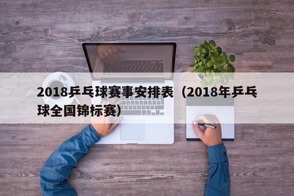 2018乒乓球赛事安排表(2018年乒乓球全国锦标赛)