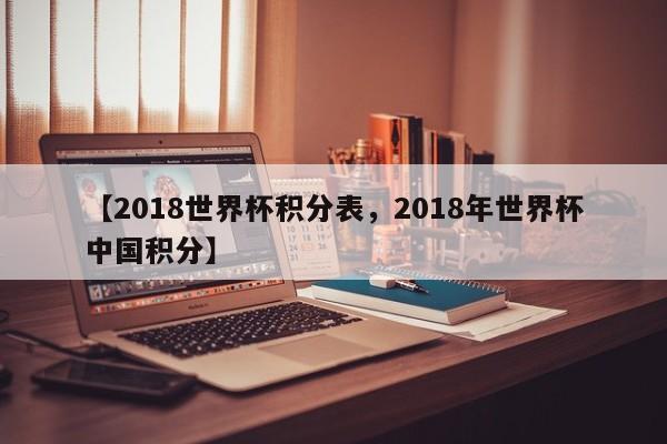 【2018世界杯积分表,2018年世界杯中国积分】