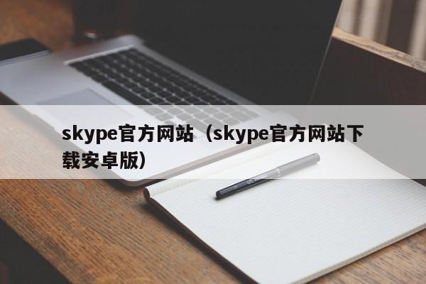 skype官方网站(skype官方网站下载安卓版)