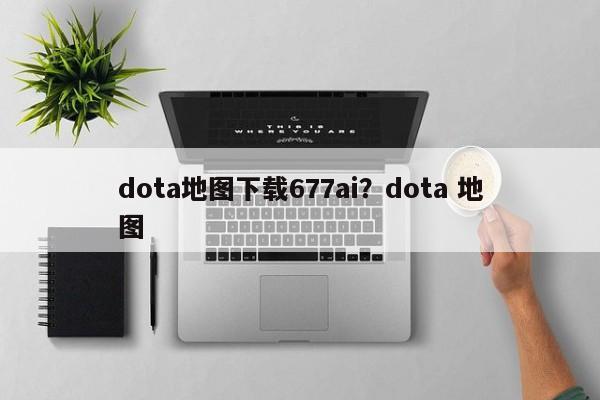 dota地图下载677ai?dota 地图