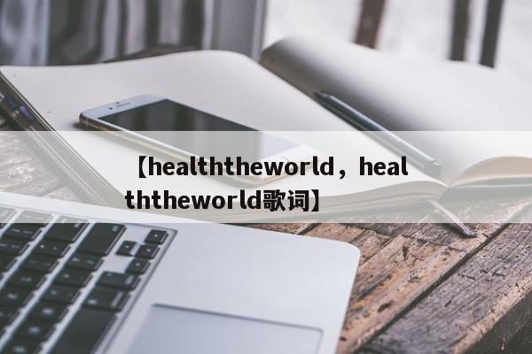 【healththeworld,healththeworld歌词】