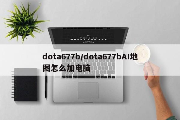 dota677b/dota677bAI地图怎么加电脑