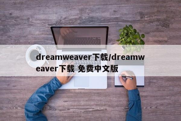 dreamweaver下载/dreamweaver下载 免费中文版