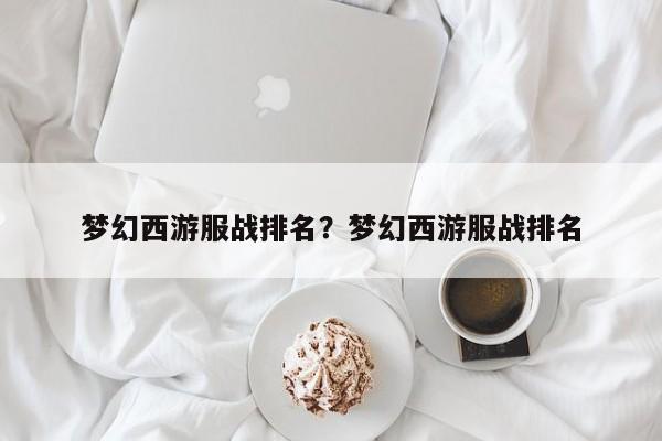梦幻西游服战排名?梦幻西游服战排名