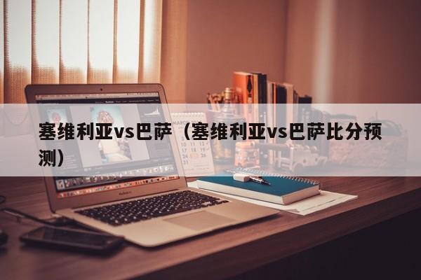 塞维利亚vs巴萨(塞维利亚vs巴萨比分预测)