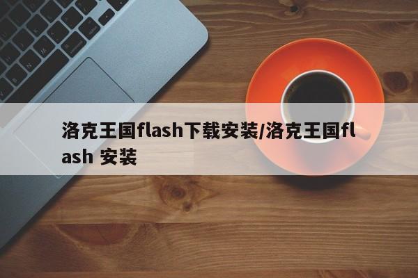 洛克王国flash下载安装/洛克王国flash 安装