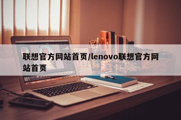 联想官方网站首页/lenovo联想官方网站首页