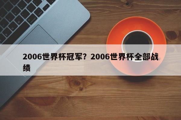 2006世界杯冠军？2006世界杯全部战绩