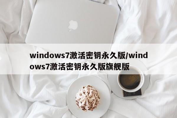 windows7激活密钥永久版／windows7激活密钥永久版旗舰版