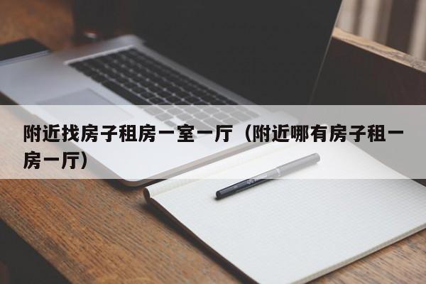 附近找房子租房一室一厅(附近哪有房子租一房一厅)