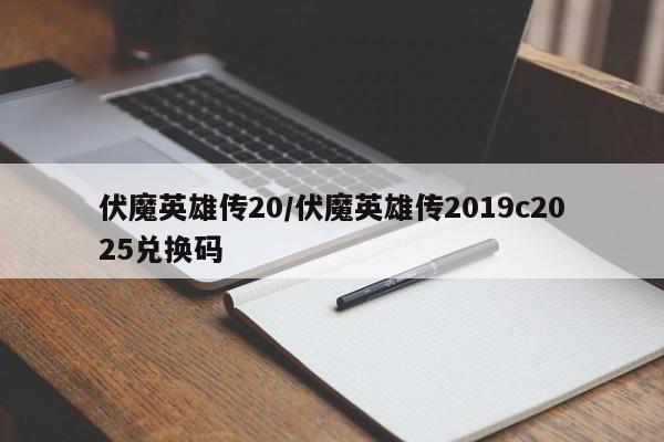 伏魔英雄传20/伏魔英雄传2019c2025兑换码